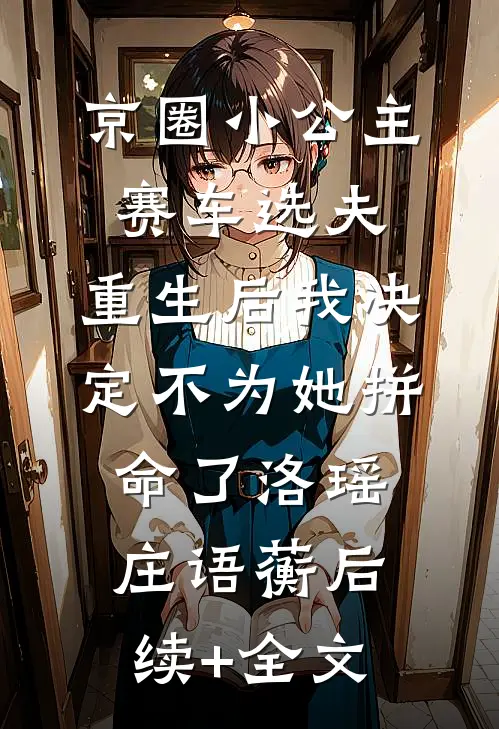 京圈小公主赛车选夫，重生后我决定不为她拼命了洛瑶庄语蘅后续+全文