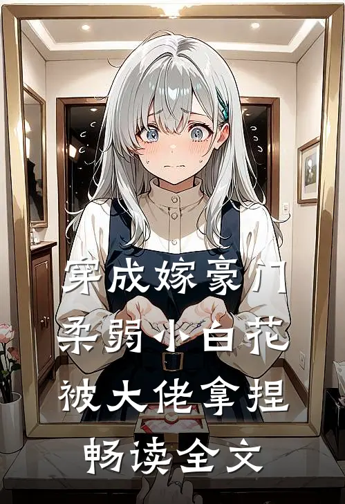 穿成嫁豪门，柔弱小白花被大佬拿捏畅读全文