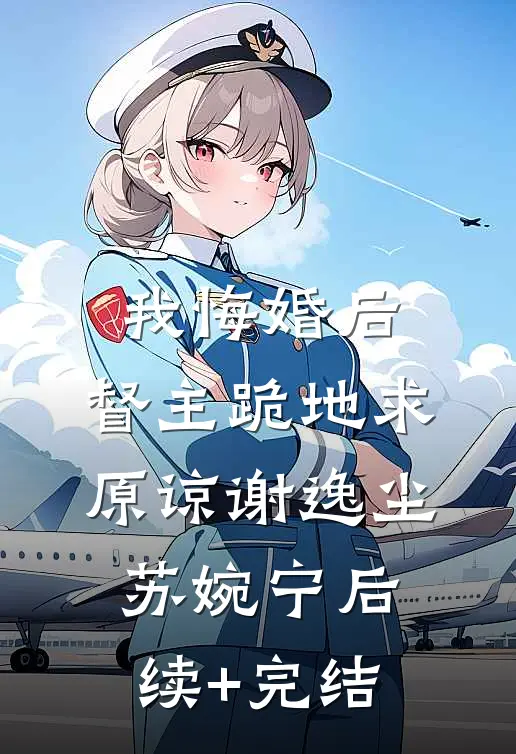我悔婚后，督主跪地求原谅谢逸尘苏婉宁后续+完结