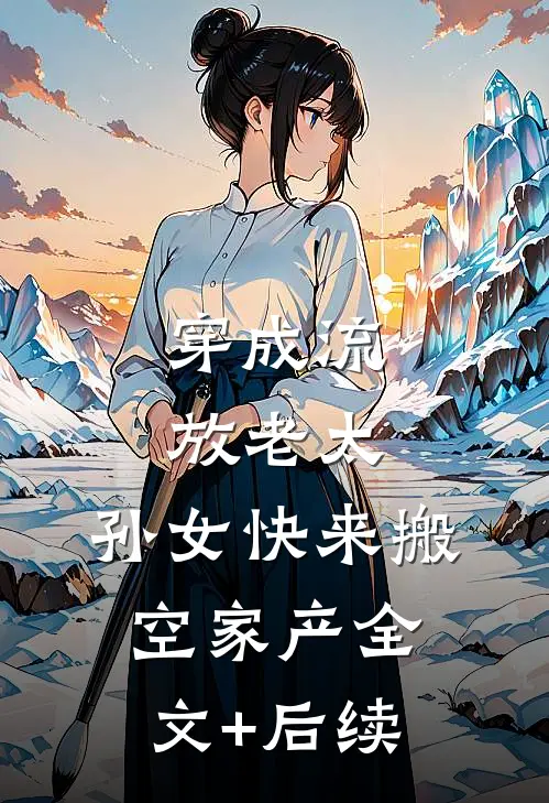 穿成流放老太，孙女快来搬空家产全文+后续