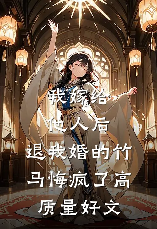 我嫁给他人后，退我婚的竹马悔疯了高质量好文
