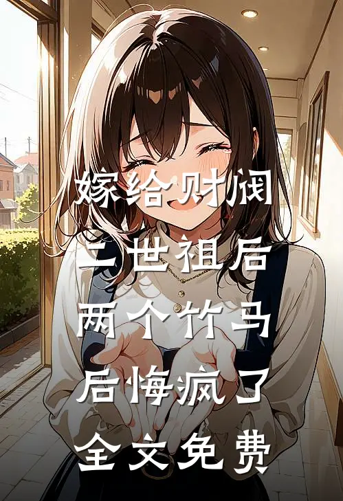 嫁给财阀二世祖后，两个竹马后悔疯了全文免费
