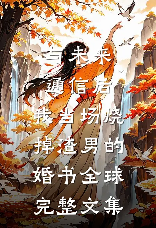 与未来通信后，我当场烧掉渣男的婚书全球完整文集