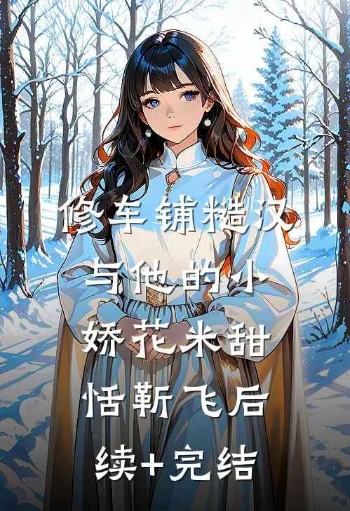 修车铺糙汉与他的小娇花米甜恬靳飞后续+完结