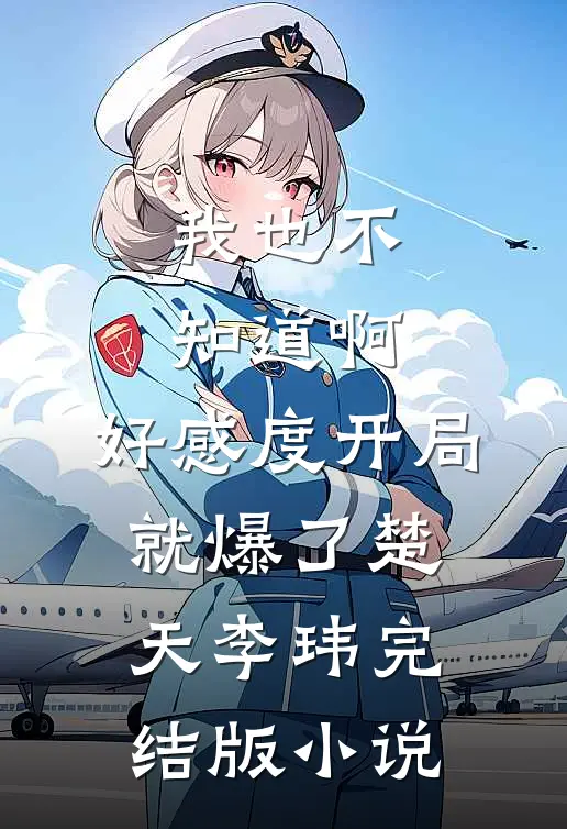 我也不知道啊，好感度开局就爆了楚天李玮完结版小说