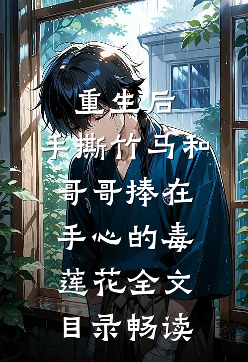 重生后，手撕竹马和哥哥捧在手心的毒莲花全文目录畅读