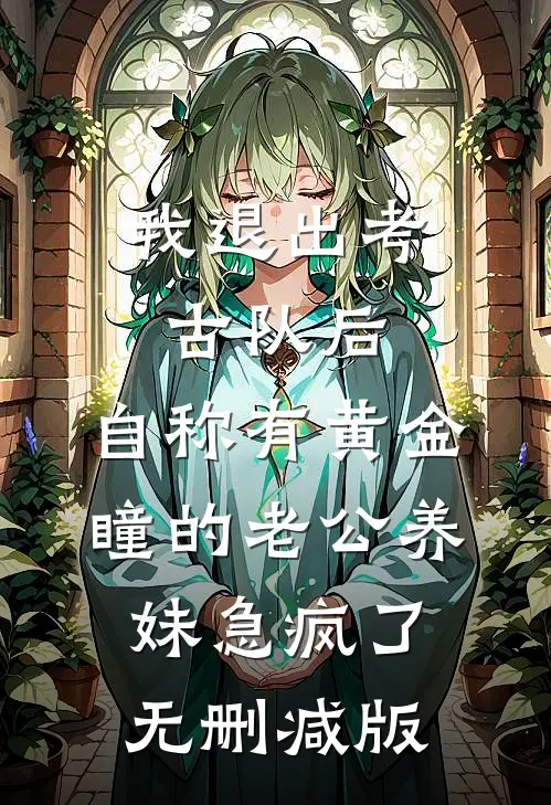 我退出考古队后，自称有黄金瞳的老公养妹急疯了无删减版