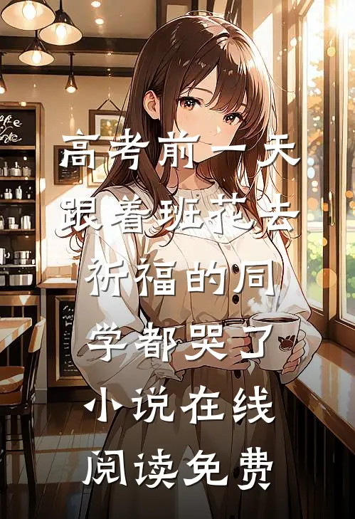 高考前一天，跟着班花去祈福的同学都哭了小说在线阅读免费