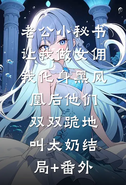 老公小秘书让我做女佣，我化身黑凤凰后他们双双跪地叫太奶结局+番外