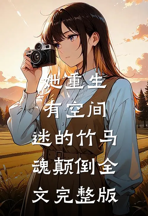 她重生有空间，迷的竹马魂颠倒全文完整版
