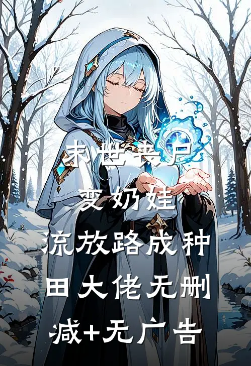 末世丧尸变奶娃，流放路成种田大佬无删减+无广告