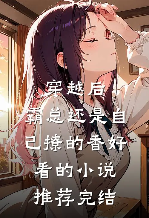 穿越后，霸总还是自己撩的香好看的小说推荐完结