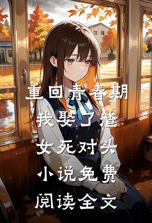 重回青春期，我娶了渣女死对头小说免费阅读全文