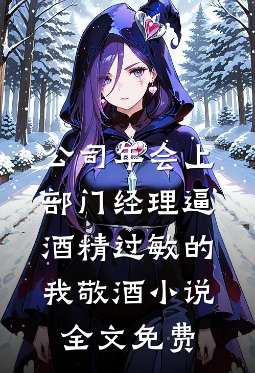 公司年会上，部门经理逼酒精过敏的我敬酒小说全文免费