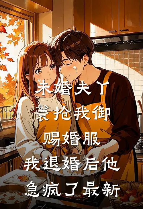 未婚夫丫鬟抢我御赐婚服，我退婚后他急疯了最新