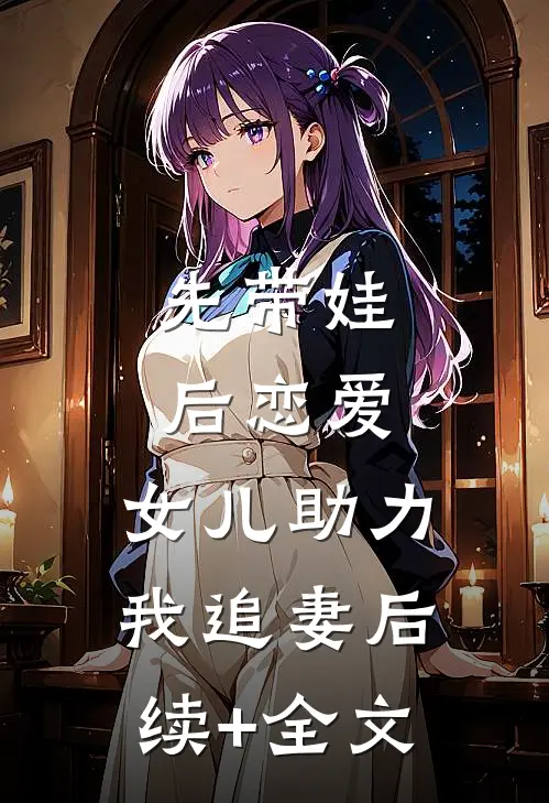 先带娃，后恋爱，女儿助力我追妻后续+全文