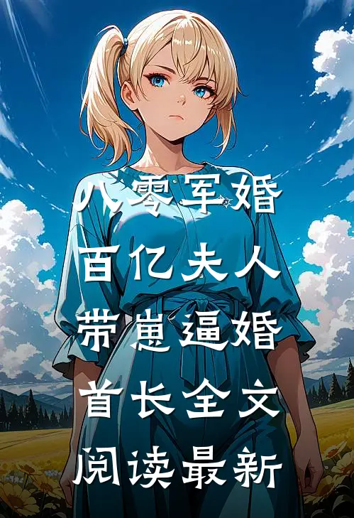 八零军婚，百亿夫人带崽逼婚首长全文阅读最新