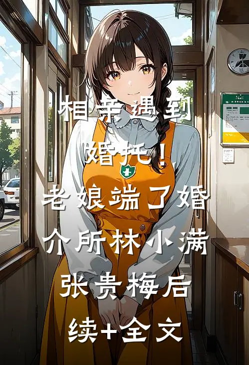 相亲遇到婚托！老娘端了婚介所林小满张贵梅后续+全文
