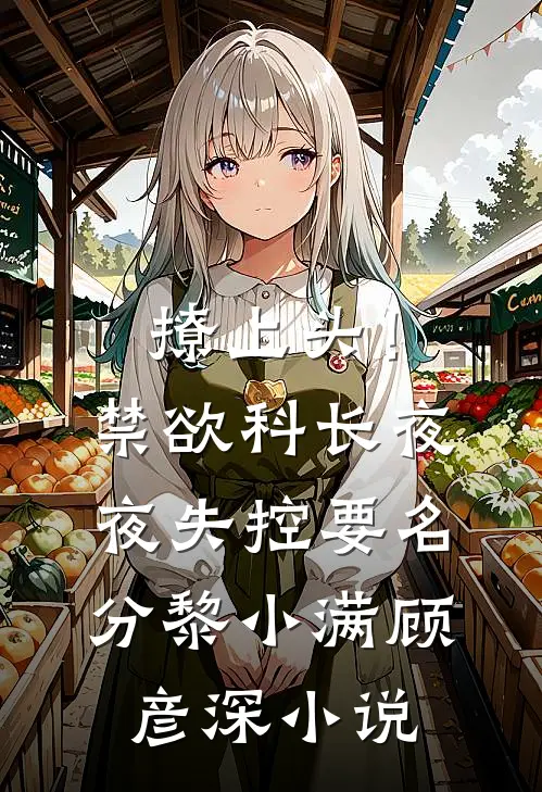 撩上头！禁欲科长夜夜失控要名分黎小满顾彦深小说