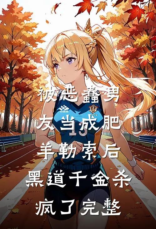 被恶蠢男友当成肥羊勒索后，黑道千金杀疯了完整