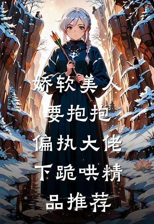 娇软美人要抱抱，偏执大佬下跪哄精品推荐