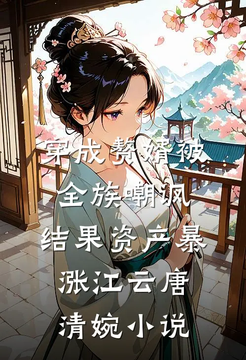 穿成赘婿被全族嘲讽，结果资产暴涨江云唐清婉小说