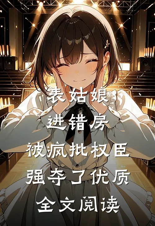 表姑娘进错房，被疯批权臣强夺了优质全文阅读