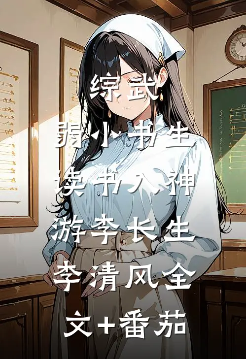 综武：弱小书生，读书入神游李长生李清风全文+番茄