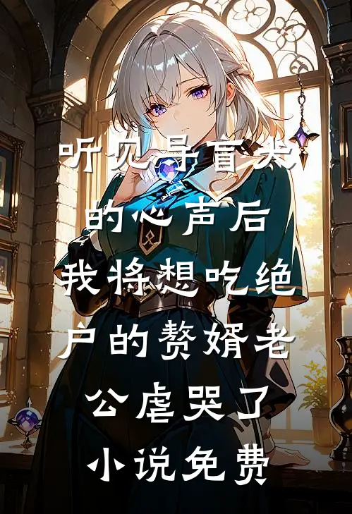 听见导盲犬的心声后，我将想吃绝户的赘婿老公虐哭了小说免费