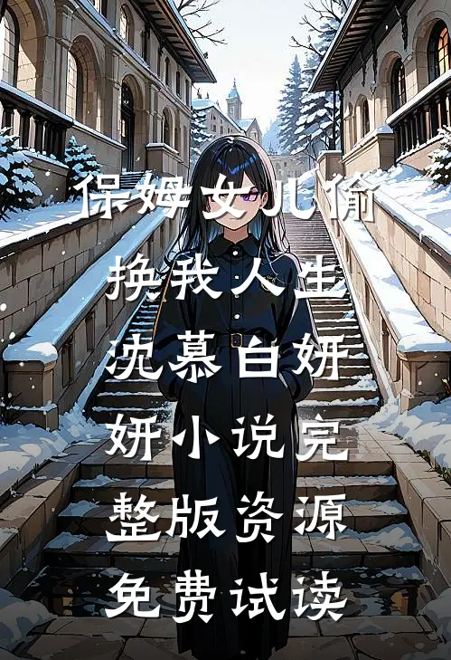保姆女儿偷换我人生沈慕白妍妍小说完整版资源免费试读