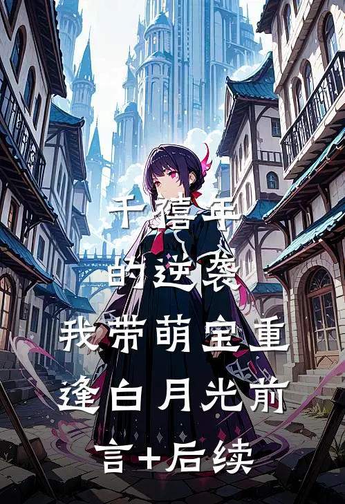 千禧年的逆袭：我带萌宝重逢白月光前言+后续
