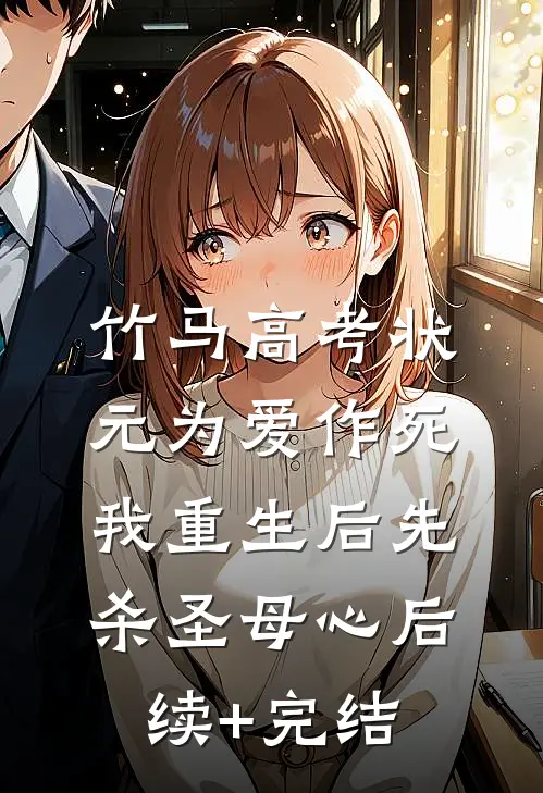 竹马高考状元为爱作死，我重生后先杀圣母心后续+完结