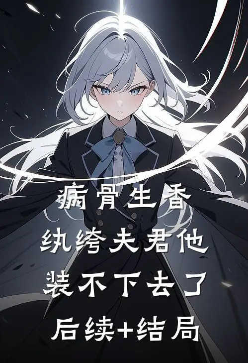 病骨生香，纨绔夫君他装不下去了后续+结局