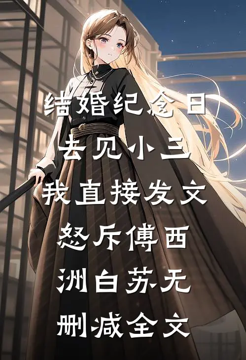 结婚纪念日去见小三，我直接发文怒斥傅西洲白苏无删减全文