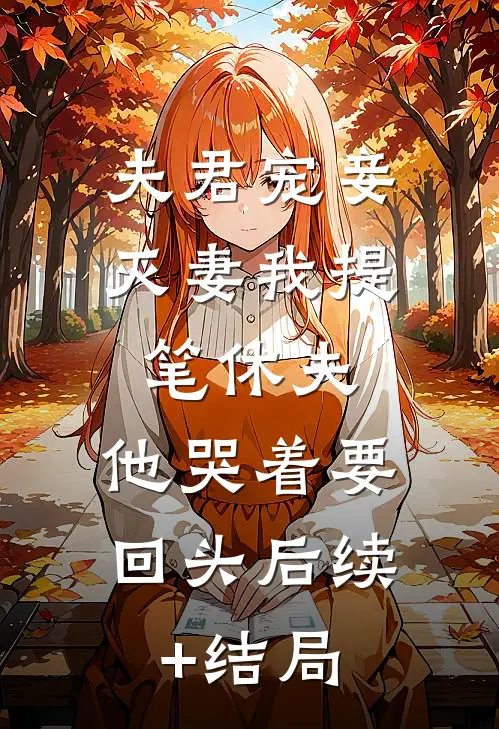 夫君宠妾灭妻我提笔休夫，他哭着要回头后续+结局