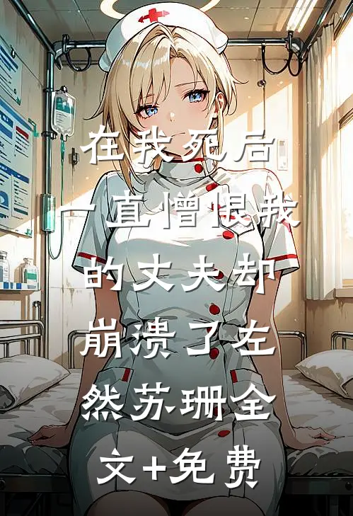 在我死后，一直憎恨我的丈夫却崩溃了左然苏珊全文+免费