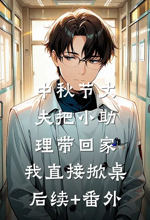 中秋节丈夫把小助理带回家，我直接掀桌后续+番外