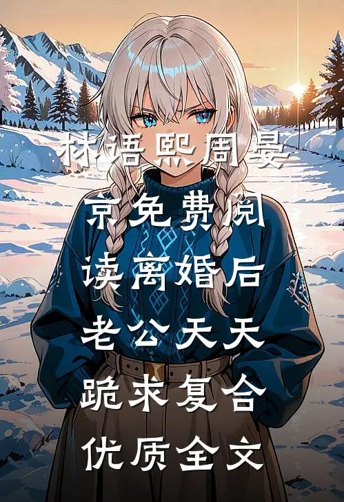 林语熙周晏京免费阅读离婚后,老公天天跪求复合优质全文
