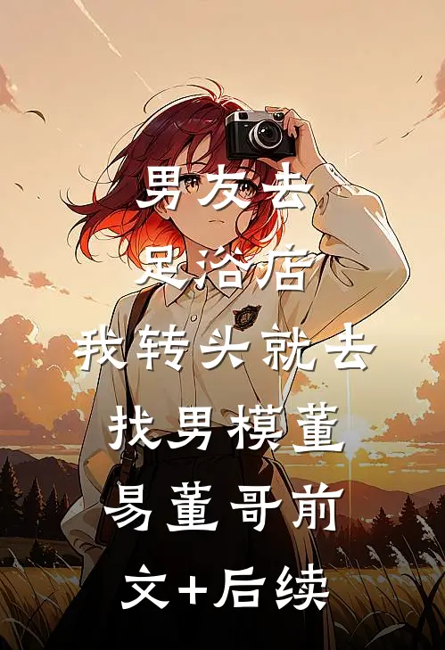 男友去足浴店，我转头就去找男模董易董哥前文+后续
