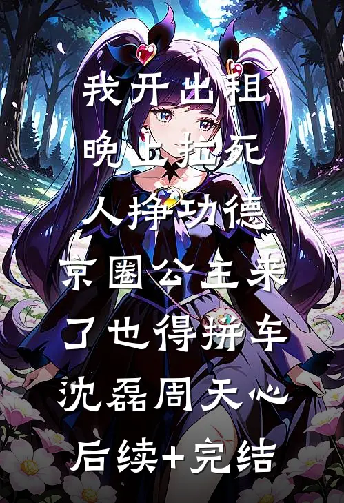 我开出租晚上拉死人挣功德，京圈公主来了也得拼车沈磊周天心后续+完结