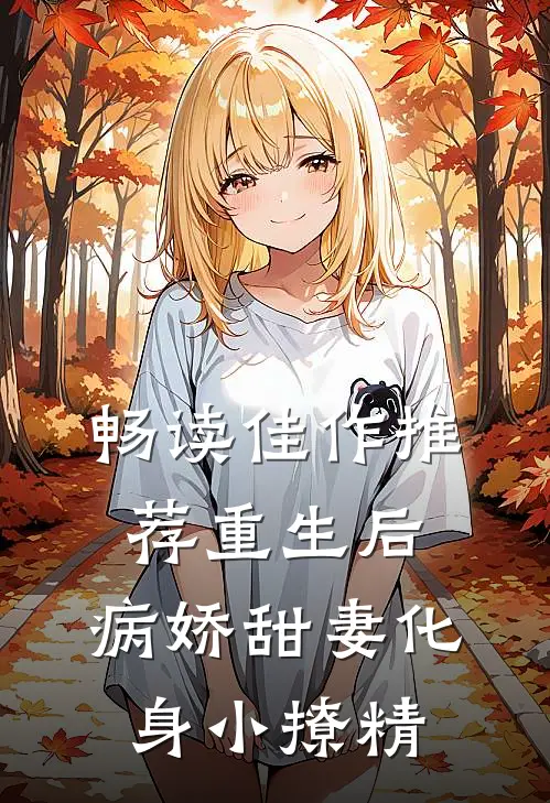 畅读佳作推荐重生后，病娇甜妻化身小撩精