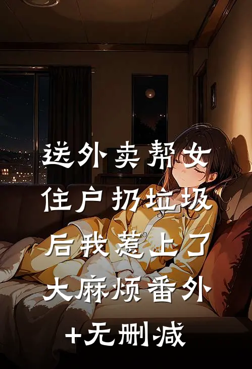 送外卖帮女住户扔垃圾后我惹上了大麻烦番外+无删减