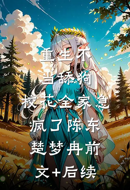 重生不当舔狗，校花全家急疯了陈东楚梦冉前文+后续