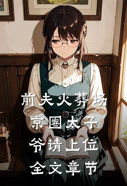前夫火葬场，京圈太子爷请上位全文章节