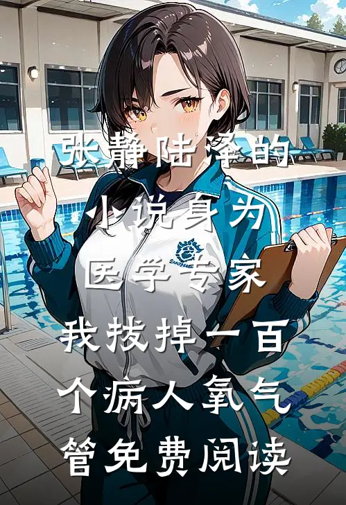 张静陆泽的小说身为医学专家，我拔掉一百个病人氧气管免费阅读