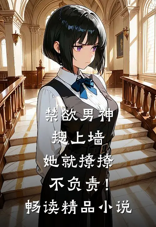 禁欲男神摁上墙，她就撩撩不负责！畅读精品小说