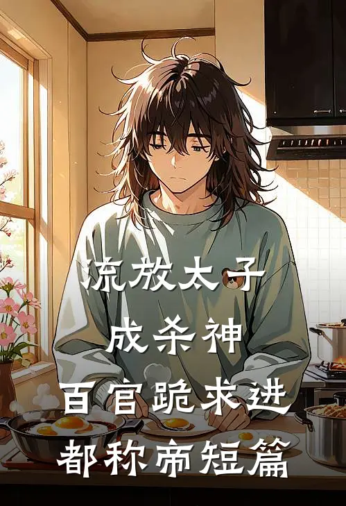 流放太子成杀神，百官跪求进都称帝短篇