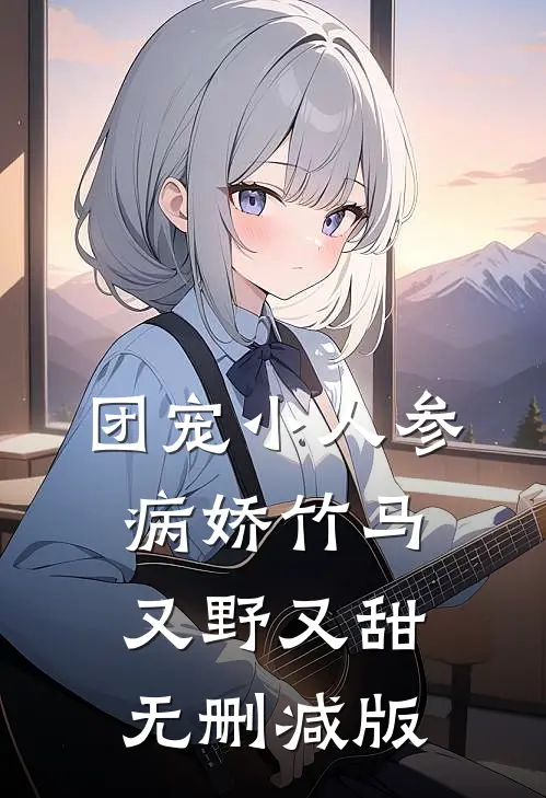 团宠小人参：病娇竹马又野又甜无删减版