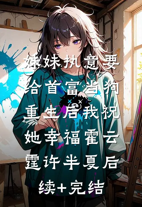 妹妹执意要给首富当狗，重生后我祝她幸福霍云霆许半夏后续+完结