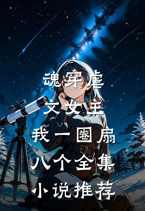 魂穿虐文女主，我一圈扇八个全集小说推荐